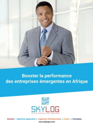 1
Booster la performance
des entreprises émergentes en Afrique
Conseil Ingénierie applicative Ingénierie d’infrastructure Digital Formation
www.skylogsa.com
 