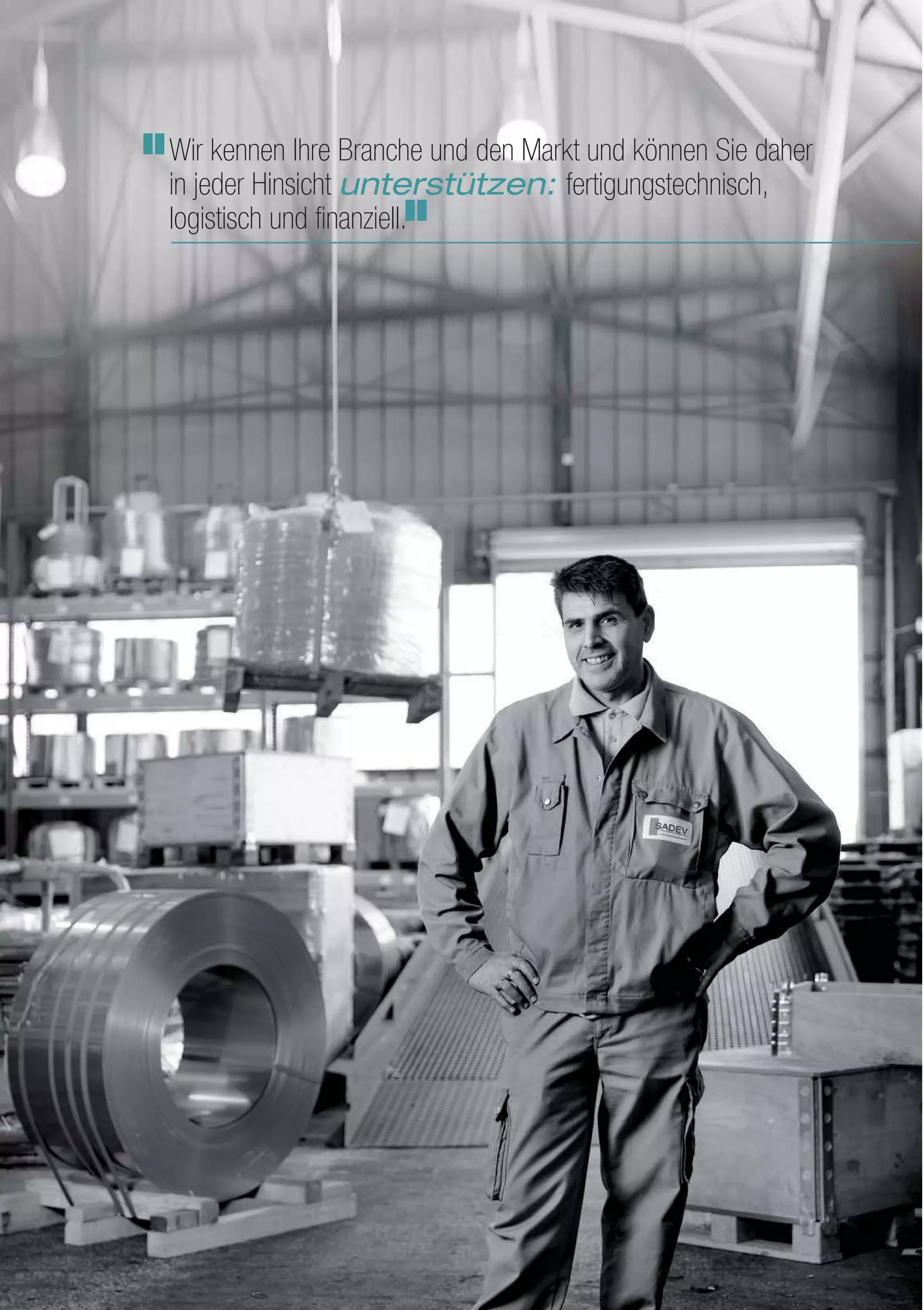 Wir kennen Ihre Branche und den Markt und können Sie daher
in jeder Hinsicht unterstützen: fertigungstechnisch,
logistisch und finanziell.
 