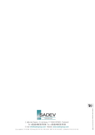- Crédits photos : photos JL Guillermin.




                    2, allée des Faisans • Z.I. de Vovray • F-74600 SEYNOD • Frankreich
                          Tel: +33 (0) 450 33 70 30 • Fax: +33 (0) 450 33 70 33
                    E-mail: info@sadevgroup.com • Website: www.sadevgroup.com
S.A. au capital de 1 014 062 € - RCS Annecy B351 601 943 - NAF 25.62A - SIRET 351 601 943 00027 - USt-Ident-Nr.: FR 02 351 601 943
 