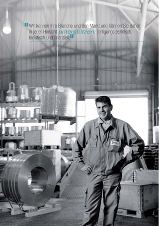 Wir kennen Ihre Branche und den Markt und können Sie daher
in jeder Hinsicht unterstützen: fertigungstechnisch,
logistisch und finanziell.
 