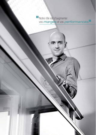 Notre rôle est d’augmenter
vos marges et vos performances.
 