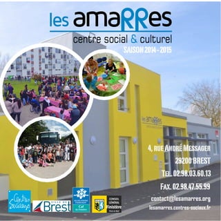 SAISON2014-2015
4,rueAndréMessager
29200BREST
Tel.02.98.03.60.13
Fax.02.98.47.55.99
contact@lesamarres.org
lesamarres.centres-sociaux.fr
 