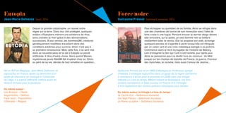 Eutopia
Jean-Marie Defossez Seuil, 2014
Force noire
Guillaume Prévost Gallimard jeunesse, 2014
Depuis la grande catastrophe, un nouvel ordre
règne sur la terre. Dans leur cité protégée, quelques
milliers d’Eutopiens mènent une existence de rêve,
sans craindre la mort grâce à des réincarnations
successives. À leur service, les hommesGM, créatures
génétiquement modifiées travaillent dans des
conditions extrêmes pour survivre. Orian n’est pas à
sa première renaissance. Mais cette fois, il se sent mal
dans sa nouvelle peau et la vie à Eutopia lui parait
artificielle. Il rêve d’autre chose. Alors quand Wouan,
mystérieuse jeune filleGM fait irruption chez lui, Orian,
au péril de sa vie, décide de tout remettre en question…
Pour échapper au quotidien de sa famille, Alma se réfugie dans
une des chambres de bonne de son immeuble avec l’idée de
faire croire à une fugue. Pensant trouver le dernier étage désert,
elle rencontre, sur le palier, un vieil homme noir se battant
visiblement avec le verrou. Elle lui propose son aide, échange
quelques paroles et s’apprête à partir lorsqu’elle est intriguée
par un ruban vert et une croix métallique épinglé à sa poitrine.
Commence alors le récit incroyable de l’histoire de Bakary.
Loin d’imaginer le lien qui l’unit à cet homme, jour après jour,
Alma se passionne pour ce destin hors du commun : du Mali
jusque sur les champs de bataille de France, la guerre, l’horreur
des tranchées, le racisme, mais aussi l’amour de Jeanne…
Né en 1971 en Belgique, Jean-Marie Defossez vit
aujourd’hui en France. Après sa démission d’un
poste de chercheur en zoologie à l’Université
de Liège, il a exercé différents métiers avant de
devenir écrivain pour la jeunesse.
Du même auteur :
Les Arckans – Oskar
Sagarmatha – Nathan
Face nord – Flammarion
L’Etincelle – Rageot
Guillaume Prévost est né en 1964 à Madagascar. Professeur agrégé
d’histoire, il enseigne aujourd’hui dans un lycée de la région parisienne.
Il commence à écrire pour la jeunesse en 2006 avec une trilogie
intitulée Le Livre du temps. Mêlant histoire et fantastique, ces trois
romans connaissent un beau succès, en France et à l’étranger.
Il écrit également des romans policiers historiques pour adultes.
Du même auteur, la trilogie Le livre du temps :
Le Cercle d’or – Gallimard Jeunesse
Les Sept Pièces – Gallimard Jeunesse
La Pierre sculptée – Gallimard Jeunesse
 