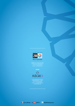 2MTV
SOREAD, km 7.3, Route de Rabat
Aïn Sebaâ, 20 250 Casablanca
Tél : 212 5 22 66 73 00
Contact : a.chquiry@2m.ma
37, Bd Abdellatif Ben Kaddour
20 050 Casablanca , Maroc
Tél : 212 5 22 95 02 80
Contact : n.benali@regie3.ma
g.elofir@regie3.ma
 