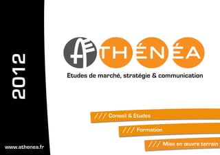/// Conseil & Etudes
/// Formation
/// Mise en œuvre terrain
Etudes de marché, stratégie & communication
2012
www.athenea.fr
 