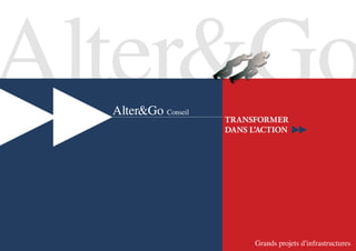Alter&Go
  Alter&Go Conseil
                     Transformer
                     dans l’acTion




                           Grands projets d’infrastructures
 