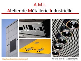 A.M.I.
       Atelier de Métallerie Industrielle




http://www.toleriefine-metallerie.com/   Tél: 02 99 49 67 40   Fax:02 99 49 67 41
 