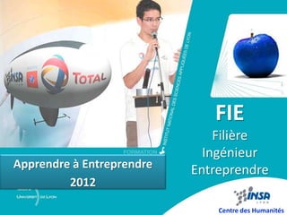 FIE
                               Filière
                             Ingénieur
Apprendre à Entreprendre   Entreprendre
         2012

                               Centre des Humanités
 