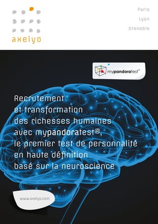 Recrutement
et transformation
des richesses humaines
avec mypandoratest®,
le premier test de personnalité
en haute définition
basé sur la neuroscience
Paris
Lyon
Grenoble
www.axelyo.com
 