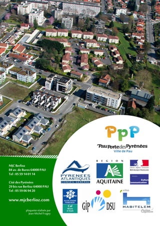 MJC Berlioz
84 av. de Buros 64000 PAU
Tel : 05 59 14 01 14
Cité des Pyrénées
29 bis rueBerlioz 64000 PAU
Tel : 05 59 06 94 20
www.mjcberlioz.com
plaquetteréaliséepar
Jean-MichelFragey
 