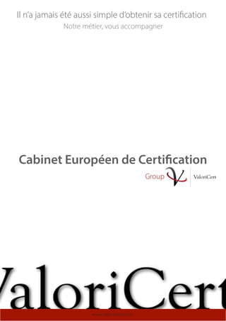 Il n’a jamais été aussi simple d’obtenir sa certification
Notre métier, vous accompagner

Cabinet Européen de Certification
Group

www.valoricert.com

 