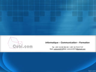 Informatique – Communication – Formation
Tel: +261 34 98 084 60 / +261 34 76 617 67
Mail: cubicom2019Mail: cubicom2019@gmail.com
 