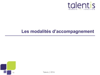 10
C
10
Les modalités d’accompagnement
Talentis | 2016
 