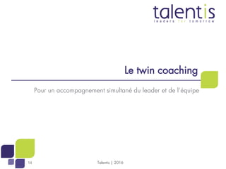 1414
Le twin coaching
Pour un accompagnement simultané du leader et de l’équipe
Talentis | 2016
 