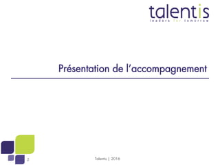 2
C
2
Présentation de l’accompagnement
Talentis | 2016
 
