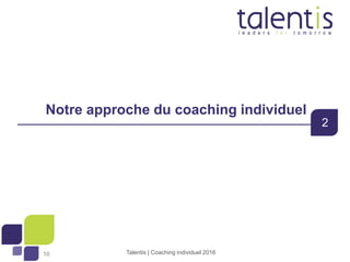 1010
Notre approche du coaching individuel
2
Talentis | Coaching individuel 2016
 