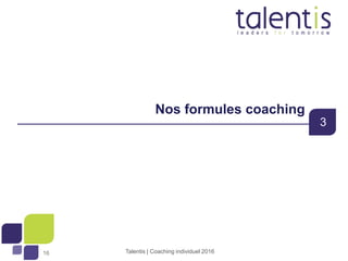 1616
Nos formules coaching
3
Talentis | Coaching individuel 2016
 