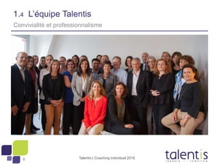 8
1.4 L’équipe Talentis
Talentis | Coaching individuel 2016
Convivialité et professionnalisme
 