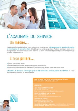 NOtre ViSioN,
   NOs CoNViCtioNS
   Réunir management et marketing des services
   L’Académie du Service est incarnée par des femmes et des hommes
   animés d’une connaissance et d’une passion pour les métiers de service.
   Ces professionnels forment leurs clients à la culture du service. Ils s’appuient
   pour cela sur deux disciplines essentielles : le management et le marketing des
   services qu’ils vont relier en permanence, dans un souci d’accompagnement
   du changement dans la durée.

   Placer l’humain au cœur de la réﬂexion
   Toute relation de service est avant tout une relation humaine. Or le
   professionnel la vit souvent seul et sans l’aide de son manager, face
   à un client en attente d’une réponse rapide. Ce professionnel
   en contact avec le client est l’ambassadeur de l’entreprise.
   Cette dernière doit donc tourner son énergie vers lui: développer
   des objectifs et des outils, donnant sens et cohérence à son action.
   Aborder les notions de sens, de service et de transformation revient
   en effet à poser la question de l’individu au sein de l’entreprise :
   quelle est sa place ? Quel est son rôle ?...

   Développer le sens du métier
   Trop souvent, les travailleurs font face à une perte du sens du métier :
   à quoi rime mon travail ? Suis-je là pour atteindre des objectifs
   commerciaux ou pour délivrer un service utile à mon interlocuteur ?
   Servir, c’est rendre service : on ne le fait efﬁcacement qu’en comprenant
   pourquoi on le fait et ce que l’on apporte à son client. Les entreprises sont
   amenées à comprendre le sens de leur mission et parfois à le revisiter en
   profondeur pour rester performante dans leur service.

   Respecter une symétrie des attentions
   Pour être efﬁcaces, les stratégies de service doivent intégrer une symétrie des
   attentions : déﬁnir des principes de management en miroir du positionnement
   client. Ce positionnement revient à donner du sens à chaque fonction de
   l’entreprise : de front ou de back ofﬁce, de siège ou de réseau.




                                                                                      15
 