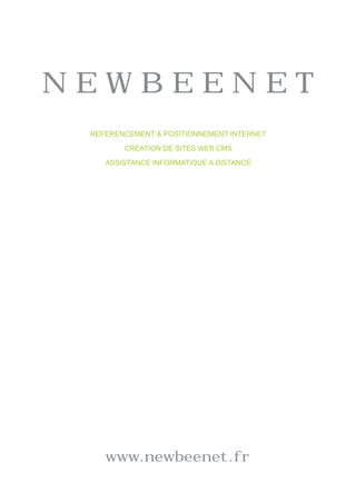 NEWBEENET
 REFERENCEMENT & POSITIONNEMENT INTERNET

        CREATION DE SITES WEB CMS

    ASSISTANCE INFORMATIQUE A DISTANCE




    www.newbeenet.fr
 