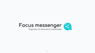 Focus messenger
Organisez vos discussions instantanées
1
 