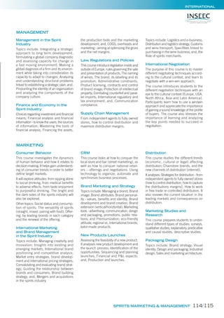 INTERNATIONAL
Management in the Spirit
Industry
Topics include: Integrating a strategic
approach to long term development,
formulating a global company diagnostic
and assessing capacity for change in
a fast moving environment; Making a
global diagnosis of a firm and its environ-
ment while taking into consideration its
capacity to adapt to changes; Analyzing
and understanding structural problems
linked to establishing a strategic plan; and,
Pinpointing the identity of an organization
and analyzing the components of the
company culture.
Finance and Economy in the
Spirit Industry
Choices regarding investment and financial
means; Financial analysis and financial
information - to know the users, the sources
of information; Mastering the tools of
financial analysis; Financing the assets,
the production tools and the marketing
development; and, COGS, overheads and
marketing - aiming at optimizing the gross
and the net margins.
Law, Regulations and Policies
This course introduce legislation inside and
outside of Europe, rules governing the sale
and presentation of products; The naming
of wines; The brand, its labelling and its
promotion; Administrative constraints;
Product licensing, contracts and control
of brand image; Protection of intellectual
property; Combating counterfeit and paral-
lel imports; International regulatory and
tax environment; and, Communication
compliance.
Supply Chain Management
From independent agents to fully owned
stores, how to control distribution and
maximize distribution margins.
Topics include: Logistics and e-business;
Distribution and logistics strategy; Customs
and wine transport; Specifities linked to
purchasing in the wine business; and, the
Role of spirits merchants.
International Negotiation
The purpose of this course is to master
different negotiating techniques accord-
ing to the cultural context, and learn to
negotiate with a win-win approach.
The course introduces students to the
different negotiation techniques with an
eye to the cultural context (Europe, USA,
North Africa, Asia and Latin America).
Participants learn how to use a win/win
approach and appreciate the importance
of gaining a sound knowledge of the proﬁle
of buyers. The course also stresses the
importance of learning and analyzing
the key points needed to succeed in
negotiation.
Consumer Behavior
This course investigates the dynamics
of human behavior and how it relates to
decision-making. It helps gain understand-
ing of consumer trends in order to better
define target markets.
It will explore attitudes: from sipping alone
to social drinking, from medical benefits
to adverse effects, from taste enjoyment
to purposeful drinking. The bright and
the dark sides of the spirits industry will
also be explored.
Other topics: Social status and consump-
tion of spirits; The versatility of spirits
(straight, mixed, pairing with food); Offer-
ing; by leading brands in each category
and the renewal of the offering.
International Marketing
and Brand Management
in the Spirit Industry
Topics include: Managing creativity and
innovation; Insights into existing and
emerging markets; International brand
positioning and competitive analysis;
Market entry strategies, brand develop-
ment and international pricing strategies;
Consolidating and evaluating brand strat-
egy; Guiding the relationship between
brands and consumers; Brand building
strategy; and, Mergers and acquisitions
in the spirits industry.
CRM
This course looks at how to conquer the
local store and bar (street marketing), as
well as how to conquer national retail-
ers – offerings and negotiations. Using
technology to organize, automate and
synchronize business processes.
Brand Marketing and Strategy
Topics include: Managing a brand; Brand
image; Brand attributes; Brand personal-
ity - values, benefits and identity; Brand
development and brand creation; Brand
extension (vertical/horiztontal); Marketing
tools - advertising, communication, design
and packaging, promotions, public rela-
tions; and Premiumization; eco-friendly
attitude; regional vs. international brands;
tailor-made products.
New Products Launches
Assessing the feasibility of a new product.
It analyses new product development and
the launch process; Identification of the
opportunities; Sequencing and planning
launches; Financial and P&L aspects;
and, Production and launches.
Distribution
This course studies the different trends
(economic, cultural or legal) affecting
distribution; Chainstore brands, and the
new channels of distribution (internet).
It analyses: Strategies for distribution - from
independent agents to fully owned stores
(how to control distribution, how to capture
the distributions margins); How to work
in free trade or controlled distribution. It
also reviews the current situation in the
leading markets and consequences on
distribution.
Marketing Studies and
Research
This course prepares students to under-
stand different types of studies: surveys,
qualitative studies, explanatory, predicative
and causal studies, descriptive studies.
Packaging Design
Topics include: Brand strategy; Visual
identity; Design and packaging; Industrial
design; Sales and marketing architecture.
MANAGEMENT
MARKETING
SPIRITS MARKETING & MANAGEMENT 114/115
 