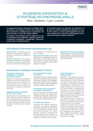 MANAGEMENT/STRATÉGIE
BUSINESS, INNOVATION & STRATÉGIE ENTREPRENEURIALE
Le programme Business, Innovation et Stratégie Entre-
preneuriale a pour objectif de former des entrepreneurs,
des consultants en stratégie et/ou en organisation, des
chefs de projet ou encore des chargés d’affaires.
Il s’adresse à des étudiants ayant de préférence un pro-
fil scientifique et/ou d’ingénieur, souhaitant acquérir des
compétences stratégiques, managériales, financières,
commerciales et entrepreneuriales.
La formation répond aux exigences de polyvalence et
de prises de décisions globales des entreprises vis-à-vis
de leurs cadres. Le cursus apporte également une vraie
valeur ajoutée tant en termes de développement d’acti-
vité que de projet de création d’entreprise.
MÉTHODES ET PRATIQUES PROFESSIONNELLES
Business Plan : les étudiants pourront
produire un business plan, plutôt qu’un
mémoire, sous réserve de validation de
leur projet.
Projet de conférences : les étudiants
conduisent eux-mêmes un projet collectif.
Ils assurent la préparation, l’animation et
le suivi de rencontres et conférences avec
des entrepreneurs. Ils bénéficient à ce
titre d’un tutorat.
Action learning & tutorat: les étudiants
bénéficient d’une pédagogie d’apprentis-
sage fondée sur l’aller-retour entre pra-
tique et théorie, impliquant détermination
d’objectifs personnalisés et évaluation
régulière des progrès.
Application des nouvelles technologies:
mindmapping, flux rss, prezi, édition web,
cloud computing… Les étudiants découvri-
rontetapprendrontàseservirdesnouveaux
outils informatiques.
Analyse du processus
budgétaire et pilotage
de la performance
Analyser les comptes d’une entreprise.
Déterminer les coûts de référence per-
mettant d’apprécier et d’optimiser ses
performances. Créer un tableau de
bord, piloter son activité. Optimiser les
indicateurs et anticiper les échéances
financières.
Responsabilité du dirigeant
et droit des affaires
Responsabilité civile et pénale du diri-
geant. Statut de société et contrat d’as-
socié. Fondamentaux du droit des af-
faires. Interactions professionnelles avec
les experts juridiques (avocats, conseil).
Conséquences juridiques des décisions
erronées.
Comptabilité et analyse
financière
Présentation du plan comptable général;
procédure comptable et études des diffé-
rentes étapes; étude de la TVA; mobilisation
des créances; rapprochements bancaires;
écrituresd’inventaires;soldesintermédiaires
de gestion; tableau de financement.
Financement de l’innovation
et création d’entreprise
Étude du financement de projets, cas de
start-up. Les acteurs du capital risque,
montage d’un dossier de capital risque:
business plan, viabilité et renégociation.
Techniques de financement bancaire.
Fiscalité des affaires
L’imposition des bénéfices réalisés par
l’entreprise : les produits imposables,
les charges déductibles, le paiement de
l’impôt ; la gestion des déficits fiscaux
des sociétés soumises à l’IS : déficit
ordinaire, carry-back ; l’imposition des
bénéfices distribués par l’entreprise: la
société distributrice est soumise à l’IS;
le régime des sociétés mères et filiales.
Venture Capital et
Business Plan
Généralités: aides publiques, emprunts,
fonds propres, définition du capital-risque,
business model des fonds d’investisse-
ment: levée de fonds (taille, durée, struc-
ture juridique…), frais de gestion, politique
d’investissement, carried interest… Le
capital immatériel et la chaîne de la va-
leur dans l’innovation. Le développement
d’une start-up. Le cycle de décision d’un
investisseur: analyse, due diligence, pro-
cessus de décision et statistiques, mon-
tage juridique et financier, problème de la
dilution; exercices sur la dilution.
Les capitaux-risqueurs en France : les
structures, les équipes, les spécificités,
les centres de recherche et les sujets qui
intéressent les VCs, les montants…
L’analyse d’un dossier à partir d’un bu-
siness plan: pré-étude, due diligence,
comité d’investissement (note d’investis-
sement), valeurs mobilières et négocia-
tion, montage (durée, processus: term
sheet, contrat d’investissement, closing,
pacte d’actionnaires…), suivi, sortie.
Exemple d’un montage.
BUSINESS, INNOVATION &
STRATÉGIE ENTREPRENEURIALE
Paris Bordeaux Lyon Londres
MANAGEMENT JURIDIQUE, FINANCIER ET FISCAL
52/53
 