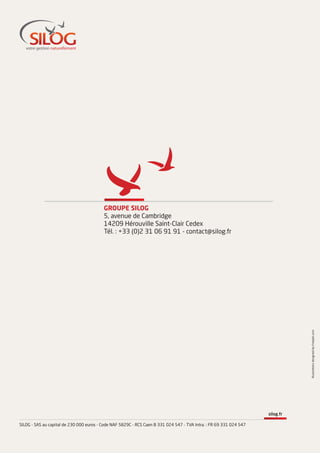 GROUPE SILOG
5, avenue de Cambridge
14209 Hérouville Saint-Clair Cedex
Tél. : +33 (0)2 31 06 91 91 - contact@silog.fr
silog.fr
SILOG - SAS au capital de 230 000 euros - Code NAF 5829C - RCS Caen B 331 024 547 - TVA Intra. : FR 69 331 024 547
IllustrationsdesignedbyFreepik.com
 