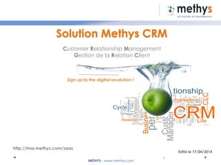 METHYS – www.methys.com
Edité le 17/04/2014
1
Customer Relationship Management
Gestion de la Relation Client
Sign up to the digital revolution !
Solution Methys CRM
http://tma.methys.com/saas
 