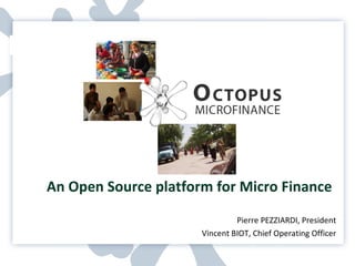 An Open Source platform for Micro Finance Pierre PEZZIARDI, President Vincent BIOT, Chief Operating Officer 