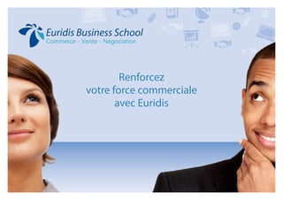 Renforcez
votre force commerciale
avec Euridis
Renforcez
votre force commerciale
avec Euridis
Commerce - Vente - Négociation
Euridis Business School
 