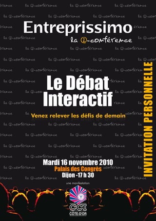 Le Débat
    Interactif
Venez relever les défis de demain




    Mardi 16 novembre 2010
        Palais des Congrès
           Dijon -17 h 30
            une manifestation
 