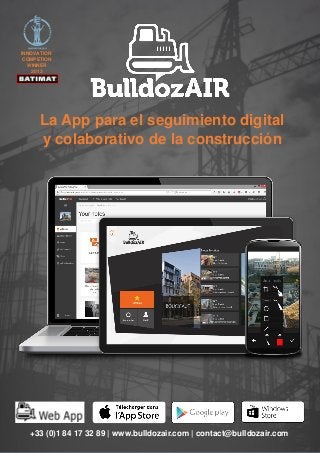 La App para el seguimiento digital
y colaborativo de la construcción
+33 (0)1 84 17 32 89 | www.bulldozair.com | contact@bulldozair.com
INNOVATION
COMPETION
WINNER
2013
 