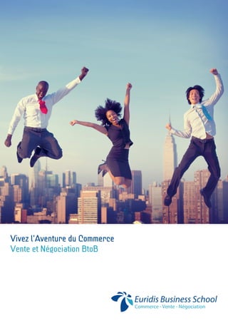 Commerce - Vente - Négociation
Euridis Business School
Vivez l’Aventure du Commerce
Vente et Négociation BtoB
 