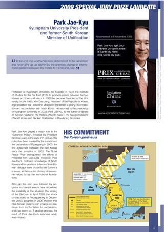 2009 SPECIAL JURY PRIZE LAUREATE

                                           Park Jae-Kyu
                 Kyungnam University President
                      and former South Korean
                         !"#"$%&'()*(+#",-.%")#




                                                                                       (4'%2(2+$"+?$9(5>(%+[3+PFFN+G+:'%8+B'(DV*!+4$%80+&$+6%(9("&+1$"=/1&0+>(&4(("+
                                                                                       ?$%&.+V$%('+'"2+U$!&.+V$%('+G+H$"2'&/$"+<./%'1+:%/;(+#$%+<$"=/1&+:%(9("&/$"
    In the end, it is worthwhile to be determined, to be persistent,
and never give up, as proven by the dramatic change in interna-
tional relations between the 1960s to 1970s and now.




Professor at Kyungnam University, he founded in 1972 the Institute
of Studies for the Far East (IFES) to promote peace between the two
V$%('0+ '"2+ &.(/%+ !"/,1'&/$"@+ L"+ MNO[+ .(+ >(1'5(+ :%(0/2("&+ $#+ &.(+ T"/-
versity. In late 1999, Kim Dae-Jung, President of the Republic of Korea,
'66$/"&(2+./5+&.(+T"/,1'&/$"+K/"/0&(%+&$+/56)(5("&+'+6$)/1*+$#+1$$6(%'-
tion and reconciliation with North Korea. He returned to the presidency
of Kyungnam University in 2003. Park Jae-Kyu is the author of books
on Korean Relations: The Politics of North Korea ; The Foreign Relations
of North Korea and Nuclear Proliferation in Developing Countries.




Park Jae-Kyu played a major role in the
“Sunshine Policy”. Initiated by President            HIS COMMITMENT
Kim Dae-Jung in the early 21st century, this         +$%"['.%*("3%(,(G64*
policy has been marked by the summit and
the declaration of Pyongyang in 2000: the
,%0&+ '-%((5("&+ >(&4(("+ &.(+ &4$+ V$%('0+
since the armistice of 1953. The Nobel
Peace Prize distinguished the efforts of
President Kim Dae-Jung. However, Park
Jae-Kyu’s profound knowledge of North
Korea and his positions in favor of inter-Ko-
rean dialogue were crucial to the Summit’s
success, in the opinion of many observers.
He helped to lay the institutional founda-
tions.

Although this step was followed by set-
backs and recent events have underlined
the instability of the situation (the sinking
of the Cheonan in April 2010, the attack
on the island of Yeongpyeong in Decem-
ber 2010), progress in 2000 showed that
inter-Korean relations can change course,
move from confrontation to cooperation,
and thus warm up. A positive process, the
result of Park Jae-Kyu’s extensive work,
was initiated.



                                                                                  11
 