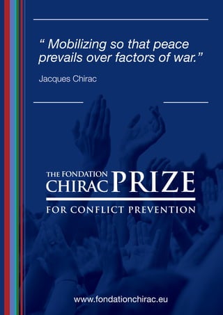 “ Mobilizing so that peace
prevails over factors of war.”
Jacques Chirac




        www.fondationchirac.eu
 