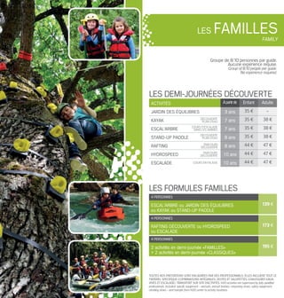 4 personnes
139 €escal’arbre ou jardin des équilibres
ou kayak ou stand-up paddle
4 personnes
173 €RAFTING découverte ou hydrospeed
ou escalade
4 personnes
195 €2 activités en demi-journée «familles»
+ 2 activités en demi-journée «classiques»
les formules familles
LES famillesfamily
Toutes nos prestations sont encadrées par des professionnels. Elles incluent tout le
matériel spécifique (combinaisons intégrales, vestes et salopettes, chaussures eaux-
vives et escalade). Transport sur site d’activités. H2O activities are supervised by fully qualified
professionals. Included: specific equipment - wetsuits, wetsuit booties, canyoning shoes, safety equipment,
climbing shoes - and transfer from H2O center to activity locations.
Groupe de 8/10 personnes par guide.
Aucune expérience requise.
Group of 8/10 people per guide.
No experience required.
Activités àpartirde Enfant Adulte
jardin des équilibres 3 ans 35 € -
kayak 7 ans 35 € 38 €
ESCAL’ARBRE 7 ans 35 € 38 €
stand-up paddle 8 ans 35 € 38 €
rafting 8 ans 44 € 47 €
hydrospeed 10 ans 44 € 47 €
ESCALADE 10 ans 44 € 47 €
les demi-journées découverte
Cours d’escalade
dans les arbres
découverte
plan d’eau
découverte
plan d’eau
Cours en falaise
parcours
découverte
parcours
découverte
 