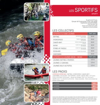 2 ACTIVITÉS 125 €
3 ACTIVITÉS 183 €
4 ACTIVITÉS 238 €
les PACKS
Composez votre pack : Rafting / Hydrospeed / Canoë-raft /
Canyoning / Escalade / via ferrata / quad / déval’ bike / VTT (hors
forfait remontées mécaniques - lift pass not included). Pack non nominatif •
Valable pour1 ou plusieurs personnes. Choice of activities - Packs can be shared out
between several people.
LES SPORTIFSSPORTY
Toutes nos prestations sont encadrées par des professionnels. Elles incluent tout le
matériel spécifique (combinaisons intégrales, vestes et salopettes, chaussures eaux-
vives et escalade). Transport sur site d’activités. H2O activities are supervised by fully qualified
professionals. Included: specific equipment - wetsuits, wetsuit booties, canyoning shoes, safety equipment,
climbing shoes - and transfer from H2O center to activity locations.
À partir de14 ans.
Groupe de 6 personnes (max.) par guide.
Expérience recommandée.
From14 years old.
Group of 6 people per guide.
Experience recommended.
ACTIVITÉS à la demi-journée Tarif / pers.
RAFTING 66 €
HYDROSPEED 66 €
CANOË-RAFT 66 €
kayak 66 €
stand-up paddle 66 €
ESCALADE 66 €
canyoning 66 €
ACTIVITÉS à la journée (8h30 - 18h30) Tarif / pers.
journée rafting 2 rivières 125 €
journée 2 canyons 125 €
journée multi-activités 125 €
les collectifs
cours en falaise
navigation SPORTIVE
sur l’isère
perfectionnement
en rivière
perfectionnement en
rivière
cours de navigation
en RIVIèRE
cours de navigation
en RIVIèRE
 