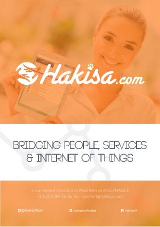 bridging people, services
& internet of things
/hakisa.fr/company/hakisa@HakisaTeam
3 rue Désiré Christian 57960 Meisenthal FRANCE
+33 (0)3 88 24 55 14 - contact@hakisa.com
 