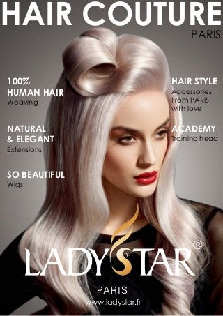 100%
HUMAN HAIR
Weaving
PARIS
HAIR COUTURE
NATURAL
& ELEGANT
Extensions
SO BEAUTIFUL
Wigs
www.ladystar.fr
ACADEMY
Training head
HAIR STYLE
Accessories
From PARIS,
with love
 