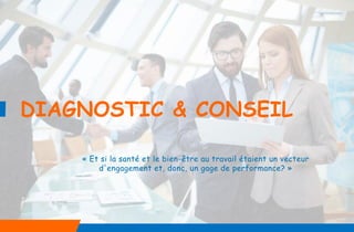DIAGNOSTIC & CONSEIL
« Et si la santé et le bien-être au travail étaient un vecteur
d'engagement et, donc, un gage de performance? »
 