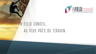 IN- FIELD CONSEIL,
AU PLUS PRÈS DU TERRAIN
 