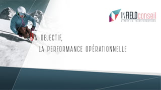 UN OBJECTIF,
LA PERFORMANCE OPÉRATIONNELLE
 