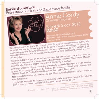 Annie Cordy
Chanson française
Samedi 5 oct. 2013
20h30
Plein tarif : 30 € / Tarif réduit : 25 €
Demi-tarif : 15 € / Gratuit pour les moins de 12 ans
Spectacle placé.
Soirée d’ouverture
Présentation de la saison & spectacle familial
Très énergique et toujours de bonne humeur lors de ses apparitions en public, elle
vante les mérites du sourire, même s’il lui arrive d’incarner des rôles plus graves au
cinéma ou pour des fictions télévisuelles. Elle a enregistré plus de 700 chansons, joué
une dizaine de comédies musicales, une trentaine de films et téléfilms, donné près de
10 000 galas.
Annie vient de participer en 2013 à l’ultime saison (la 8ème intitulée “le best of” avec les
meilleurs artistes depuis la saison 1) de la Tournée Âge Tendre et Tête de Bois. Mais en
parallèle, elle monte sa propre tournée intitulée Cordy et ses Gus.
Annie qui a fêté ses 50 ans de carrière en 98 sur la scène de l’Olympia, a croisé tous les
grands de la chanson française, du théâtre, de l’opérette ou du cinéma : Bourvil, Luis
Mariano, Louis de Funès, Maurice Chevalier, Jean Gabin, Darry Cowl,...
Née près de Bruxelles, elle est anoblie par Albert II, roi des Belges, qui lui confère le
titre de baronne.
Longtemps meneuse de revue au music-hall, la soirée à Jovence risque d’être chaude
pour la reine de l’entertainment à la française depuis plus de 50 ans.
En savoir plus : www.annie-cordy.com
À écouter : CD « Ça me plaît... Pourvu que ça vous plaise aussi » - Wagram Music - 2012
À lire : ses mémoires « Nini la Chance » - Belfond - 1998
9
 