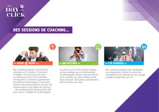 Des conseils pratiques. Comment se
présenter en 3 minutes ? Comment
s’habiller ? Les clés du savoir-être
en entreprise et lors d’un entretien
d’embauche ? Comment appréhender
les relations hiérarchiques ? Comment
monter son business plan et trouver des
financements à son projet de startup ?
... Des professionnels donneront les clés
pour mieux s’intégrer et se développer.
« GOOD @ WORK » « BIG PICTURE »
Sa photo de CV et de profil de réseaux
sociaux réalisée par un professionnel.
Un photographe réalise votre portrait et
vous conseille sur votre meilleur profil.
Vous recevrez votre photo gratuitement,
libre de droits, par mail.
« I’M FAMOUS »
Des conseils pratiques pour développer
sa e-reputation, mettre en avant ses
compétences et expériences sur sa page
Linkedin et optimiser son CV.
DES SESSIONS DE COACHING...
 
