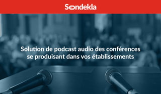Solution de podcast audio des conférences
se produisant dans vos établissements
 