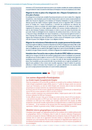 20 I Lois sur la sécurisation de l’emploi, Florange et Formation professionnelle I Groupe ALPHA
-----------------------------------------------------------------------------------------------------------------
transmises au CE.L'accord pourrait notamment porter sur les résultats consolidés des entretiens professionnels,
cequipermettraitdemettreenlumièrelesréelsbesoinsdel'entrepriseentermesdecompétencesetdemétiers.
Négocier la mise en place d’un diagnostic des « Risques Compétences » et
d’un plan d’action
En prolongement et de façon plus complète,l'accord pourrait porter sur la mise en place d'un « diagnostic
Compétences » dans l’entreprise,assorti d’un plan d’action,dont le cadre et le contenu seraient précisément
définis dans l’accord. Ce diagnostic sur les évolutions de l’entreprise, l’anticipation et sur les compétences
détenues pourrait être réalisé à échéance régulière (triennale comme la négociation GPEC ?). Il pourrait
porter sur l’analyse des « risques Compétences », c’est-à-dire des compétences non détenues, des
compétences en alerte et la situation des salariés fragiles ou positionnés sur des métiers en évolution. Il
s’appuierait (Cf. ci-dessus) sur le bilan (approche collective) des nouveaux entretiens professionnels. A la
suite de cette évaluation,l'employeur devrait proposer et mettre en œuvre des actions de prévention ainsi
qu’un plan d’action de développement des compétences des salariés,transcrit dans un document unique
(« Document Unique d’identification des risques Compétences »).L’accord pourrait également prévoir un
droit à l’expertise afin d’analyser ces diagnostics et ces plans d’action. Il ya donc là des nouveaux sujets à
négocier dans l'entreprise,pour faire de la formation un outil au service de l'anticipation et pour concrétiser
cette idée de passer d'une obligation de payer à une obligation de former.
Négocierlesmécanismesd’abondementducomptepersonneldeformation
L’accordpeutégalementdéfinirlesmécanismesd’abondementduCPFparl’employeur,permettantd'allerau-delà
de l'enveloppe maximale de 150 heures par salarié qui est loin de permettre le financement d'une formation
visant une qualification pour les salariés les plus fragiles.Il s'agit,dans le cadre de l'accord,d'identifier les catégories
de salariés ou les types d'actions concernés...,en fonction du diagnostic des compétences proposé ci-dessus.
Introduiredansl’accordlamiseenplaced’outilsdeGPECdéfinisencommun,
utilisés par les managers et les RH lors des entretiens professionnels et dont la consolidation sera présentée
annuellement sous une forme définie en commun au CE / CCE,à la place ou en complément des approches
quantitatives prévues par la loi.Là encore,il y a un enjeu à se saisir de cette (nouvelle) négociation,pour
passer d'une consultation qui reste souvent formelle et qui est abordée sous un angle très quantitatif à une
approche plus qualitative. In fine, à travers cette (nouvelle) négociation, il s'agit de renforcer les garanties
collectives en matière de formation dans l'entreprise et de « garantir collectivement » les nouveaux droits
que sont le compte personnel de formation et le nouvel entretien professionnel.
Les autres dispositifs d’anticipation
Le Crédit Impôt Compétitivité Emploi
Dans les entreprises, le CE (ou les DP) est informé et consulté sur les conditions d’utilisation du
crédit d’impôt compétitivité emploi (CICE), avant le 1er
juillet de chaque année. Les sommes
reçues par l’entreprise, au titre du crédit d’impôt, sont retracées dans la base de données
économiques et sociales transmise aux représentants du personnel.
En France, près de 2/3 de la masse salariale des entreprises est concernée par ce dispositif (qui
est de 4% de la masse salariale en 2013 et de 6% en 2014.)
Mais le contrôle a posteriori sera extrêmement délicat ; l’expert pourra aider le CE à vérifier
la bonne utilisation du CICE par l’entreprise.
Le plus efficace est, pour nous, qu’un échange en amont ait lieu entre le CE et la direction :
« que pouvons-nous faire en 2014, que nous n’ayons pas déjà prévu, grâce au CICE 2014 » ?
L’utilisation du CICE peut être multiple, par exemple, renforcement des équipes de R&D,
prospection commerciale nouvelle,augmentation du budget formation ou renforcement du fonds
de roulement… Et les montants en jeu peuvent être très importants puisque le CICE devrait
représenter 10Mds€ la première année, 15Md€ la deuxième et 20Mds€ la troisième.
Mobilité interne géographique et professionnelle
L’employeur peut engager une négociation portant sur les conditions de la mobilité professionnelle
ou géographique interne à l’entreprise, dans le cadre de mesures collectives d’organisation
courantes sans projet de réduction d’effectifs,dans les entreprises de plus de 50 salariés.Elle est
conduite dans le cadre de la négociation triennale relative au dispositif de GPEC, pour les
entreprises qui y sont astreintes. Pour les autres entreprises, la négociation porte également sur
les évolutions prévisionnelles des emplois et des compétences et sur les mesures susceptibles de
les accompagner.
Pour rappel
 