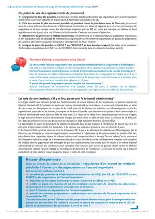 32 I Lois sur la sécurisation de l’emploi, Florange et Formation professionnelle I Groupe ALPHA
-----------------------------------------------------------------------------------------------------------------
La voie du contentieux, s’il y a lieu, passe par le tribunal administratif
Les litiges relatifs aux décisions prises par l’administration du travail relèvent de la compétence, en premier ressort, du
tribunal administratif,à l'exclusion de tout autre recours administratif ou contentieux.Le recours est présenté dans un délai
de deux mois par l'employeur, à compter de la notification de la décision de validation ou d'homologation, et par les
organisations syndicales et les salariés, à compter de la date à laquelle cette décision a été portée à leur connaissance. Le
tribunal administratif statue dans un délai de trois mois. Si, à l'issue de ce délai, il ne s'est pas prononcé ou en cas d'appel,
le litige est porté devant la Cour administrative d'appel, qui statue dans un délai de trois mois. Si, à l'issue de ce délai, elle
ne s'est pas prononcée ou en cas de pourvoi en cassation, le litige est porté devant le Conseil d'État.
S’il est possible en cours de procédure de solliciter la Direccte pour qu’elle enjoigne à l’employeur de fournir aux élus les
éléments d’information relatifs à la procédure, la loi dispose que celle-ci se prononce dans un délai de 5 jours.
Et le Conseil d'Etat a précisé, dans un arrêt du 24 janvier 2014, que « les décisions de validation ou d'homologation [de la
Direccte], qui n'ont pas un caractère réglementaire, sont relatives à l'application de la réglementation du travail ». Dès lors,
elles doivent être contestées devant le tribunal administratif compétent.Ainsi, « lorsque l'accord collectif ou le document
de l'employeur relatif au projet de licenciement collectif en cause identifie le ou les établissements auxquels sont rattachés
les emplois dont la suppression est envisagée et que ces établissements sont situés dans le ressort d'un même tribunal
administratif, ce tribunal est compétent pour connaître d'un recours pour excès de pouvoir dirigé contre la décision
administrative validant l'accord collectif ou homologuant le document de l'employeur ». Dans tous les autres cas, le tribunal
compétent est celui dans le ressort duquel se trouve le siège de cette entreprise.
Du point de vue des représentants du personnel
= S’organiser le plus tôt possible,d’autant que certaines directions démarrent des négociations sur l’accord majoritaire
avant même l’ouverture officielle de la procédure d’information-consultation du CE.
= Etre en contact le plus en amont possible et pendant toute la procédure avec la Direccte, permettant
ainsi de la tenir informée des demandes d’informations, d’entretiens, des délais de réponse de la direction, des réunions de
négociation et de leur compte rendu, des alternatives proposées par les IRP, etc. (tenir, par exemple, un tableau de bord
régulièrement mis à jour) et, le cas échéant, de lui demander d’exercer son pouvoir d’injonction.
= Maintenir l’exigence sur le débat économique : la pertinence de la restructuration, sa justification économique
et son adéquation avec les objectifs de redressement,en particulier sur le nombre de suppressions de postes,les propositions
de solutions alternatives auxquelles l’employeur doit répondre de façon motivée.
= Intégrer le plus tôt possible le CHSCT ou l’ICCHSCT et son éventuel expert (les délais de la procédure
d’information-consultation du CHSCT ou de l’ICCHSCT étant encadrés dans les délais de procédure du CE).
Retour d’expérience
Dans un Groupe du secteur de la métallurgie : négociation d’un accord de méthode
préalable à l’ouverture des négociations sur l’accord majoritaire
Cet accord de méthode conduit à :
= encadrer les procédures d’information-consultation du CCE, des CE, de l’ICCHSCT et des
CHSCT et les négociations de l’accord majoritaire,
= travailler sur les enjeux économiques avant l’ouverture du débat sur le PSE,
= mettre en place des réunions de CE intermédiaires permettant de débattre des alternatives
économiques à la réorganisation envisagée par la direction,
= fixer 9 réunions de négociation sur l’accord majoritaire,
= prévoir des réunions préparatoires systématiques aux réunions de l’accord majoritaire et de
l’ensemble des CE.
L’accord aura ainsi permis d’éviter que les propositions alternatives au plan de réorganisation ne
passent au second plan. En l’absence d’accord, ce risque est aujourd’hui renforcé par la LSE, du
fait de la concomitance des procédures Livre II et Livre I.
Florence Krivine, consultante chez Secafi
Le choix entre l’accord majoritaire et le document unilatéral revient-il uniquement à l’employeur ?
Oui, mais il a tout intérêt à négocier un accord majoritaire car le contrôle de la Direccte sera alors restreint.
L’accord majoritaire peut-il diminuer les droits d’information-consultation du comité d’entreprise ?
Non. En revanche, les délais d’information-consultation font partie de la négociation. Les délais de 2, 3 ou 4
mois sont les délais maximums prévus à défaut d’accord. Ils peuvent être revus à la hausse ou à la baisse dans
le cadre d'un accord, sans toutefois être inférieurs à 15 jours.
À partir de quand l’employeur peut-il notifier les licenciements ?
Aucune notification de licenciement n'est possible avant 30 jours, à compter de la décision
d’homologation/validation de la Direccte. Le non-respect de cette règle entraîne la nullité des licenciements.
 