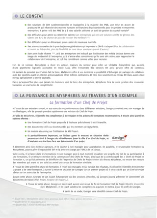 LE CONSTAT
               Des solutions de GRH surdimensionnées et inadaptées à la majorité des PME, une mise en œuvre de
               pratiques RH qui nécessite des moyens humains et ﬁnanciers disproportionnés pour les petites et moyennes
               entreprises. A peine 10% des PME de 5 à 1000 salariés utilisent un outil de gestion du capital humain*
               Des difﬁcultés pour attirer ou retenir les talents (Les entreprises qui ont une solution uniﬁée de gestion des
               talents ont 87% de chance de plus de recruter les meilleurs**)
               Des difﬁcultés pour se démarquer, pour capter de nouveaux marchés.
               Des attentes nouvelles de la part des jeunes générations qui imposent la GRH à s’adapter (Plus de collaboration
               et moins de hiérarchie, plus de ﬂexibilité en sont deux exemples parmi d’autres)
               Dans une étude récente ***, 36% des entreprises ont indiqué que l’utilisation des média Sociaux donne une
               image de modernité à l’entreprise, 55% d’entre-elles considèrent qu’ils sont très utiles pour rapprocher le
               collaborateur de l’entreprise, et 75% les considèrent comme utiles pour recruter.

Fort de ce constat, NeoSpheres a réuni les acteurs majeurs du secteur pour créer un véritable écosystème qui, au-delà
d’une plateforme logicielle accessible en mode SaaS, offre l’ensemble des services RH ainsi qu’une offre de contenus.
En partant du postulat que l’union fait la force, MySpheres offre à ses membres la possibilité d’échanger, de partager de collaborer
avec des sociétés ayant les mêmes préoccupations et les mêmes contraintes. Et ceci, non seulement au niveau RH mais aussi à tout
niveau opérationnel si elle le souhaite.
Parce qu’aujourd’hui plus que jamais les hommes sont la force des entreprises, MySpheres fera de votre gestion des ressources
humaines un vrai levier de compétitivité.



       LA PUISSANCE DE MYSPHERES AU TRAVERS D’UN EXEMPLE
                                      La formation d’un Chef de Projet
A l’issue de son entretien annuel, et aux vues de ses performances dans différentes missions, Georges convient avec son manager de
se développer, aﬁn de pouvoir prendre rapidement une mission de Chef de Projet.
A l’aide de MySpheres, il identiﬁe les compétences à développer et les actions de formations recommandées. Il trouve ainsi parmi les
options offertes :
               Une formation Chef de Projet proposée à Toulouse précisément là où il travaille.
               Des documents créés ou recommandés par les membres de MySpheres.
               Un module eLearning sur l’utilisation de MS Project.
               Et particulièrement important, un Sérious game le mettant en situation réelle
               permettant ainsi à Georges de véritablement jouer le rôle d’un Chef de Projet, et
               d’analyser ses réactions face aux évènements d’un projet.

Il détermine ainsi son meilleur parcours, et le soumet à son manager pour approbation. En parallèle, le responsable formation ou
NeoSpheres, pourra gérer l’imputabilité DIF et la prise en charge par l’OPCA de ce cursus.
Suite à cela, il se lance dans les formations et son manager peut à tout moment visualiser ses progrès. Du fait de sa participation à
ces formations, il se retrouve membre de la communauté des Chefs de Projet, ainsi que de la communauté des « Chefs de Projet en
formation », ce qui lui permettra de bénéﬁcier de l’expertise de Chefs de Projet séniors du réseau MySpheres, ou encore des retours
des membres qui avant lui ont suivi ou animé un cursus de formation similaire.
A l’issue de cette première phase de formation, il revoit son manager, et sur la base des résultats, ils décident ensemble d’enclencher
la phase 2 de cette formation, à savoir la mise en situation de Georges sur un premier projet où il sera coaché par un Chef de Projet
sénior sur un autre site de l’entreprise.
Durant cette phase, Georges et son Coach échangeront via des sessions virtuelles, où Georges pourra présenter et commenter ses
documents de travail (Plan Projet, Analyse de risques…).
             A l’issue de cette phase, Georges et son Coach auront une revue de ﬁn de formation Chef de Projet (Modèle disponible
                            dans MySpheres), et le coach validera les compétences acquises et mettra à jour le proﬁl de Georges.
                                                    A partir de ce stade, Georges sera identiﬁé comme Chef de Projet.


* Etude HEC / NeoSpheres 2010 (Hors processus back ofﬁce : Paye, gestion des temps, …)
** Etude Bersin & Associates 2010
*** Etude Ifop / Atelier Numérique BNP Paribas
 