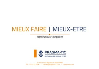MIEUX FAIRE | MIEUX-ETRE
PRÉSENTATION DE L’ENTREPRISE
21, Place de la République 75003 PARIS
Tél : 01 42 23 10 86 | contact@pragma-tic.com | pragma-tic.com
 